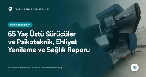 65 Yaş Üstü Sürücüler ve Psikoteknik, Ehliyet Yenileme ve Sağlık Raporu