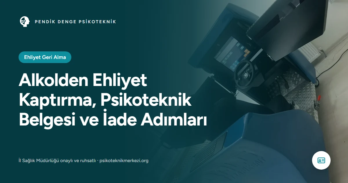 Alkolden Ehliyet Kaptırma, Psikoteknik Belgesi ve İade Adımları - Pendik Denge Psikoteknik Merkezi