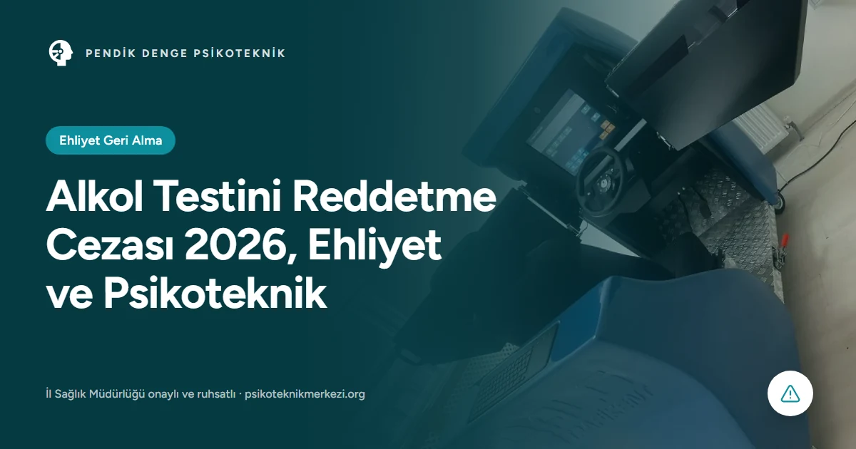 Alkol Testini Reddetme Cezası 2026, Ehliyet ve Psikoteknik - Pendik Denge Psikoteknik Merkezi