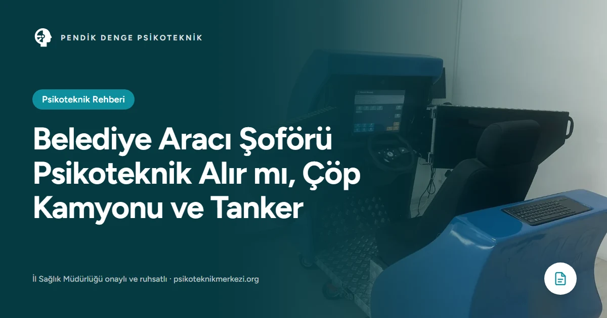 Belediye Aracı Şoförü Psikoteknik Alır mı, Çöp Kamyonu ve Tanker - Pendik Denge Psikoteknik Merkezi