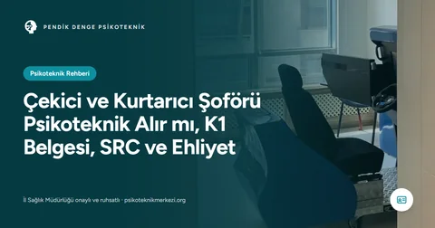Çekici ve Kurtarıcı Şoförü Psikoteknik Alır mı, K1 Belgesi, SRC ve Ehliyet