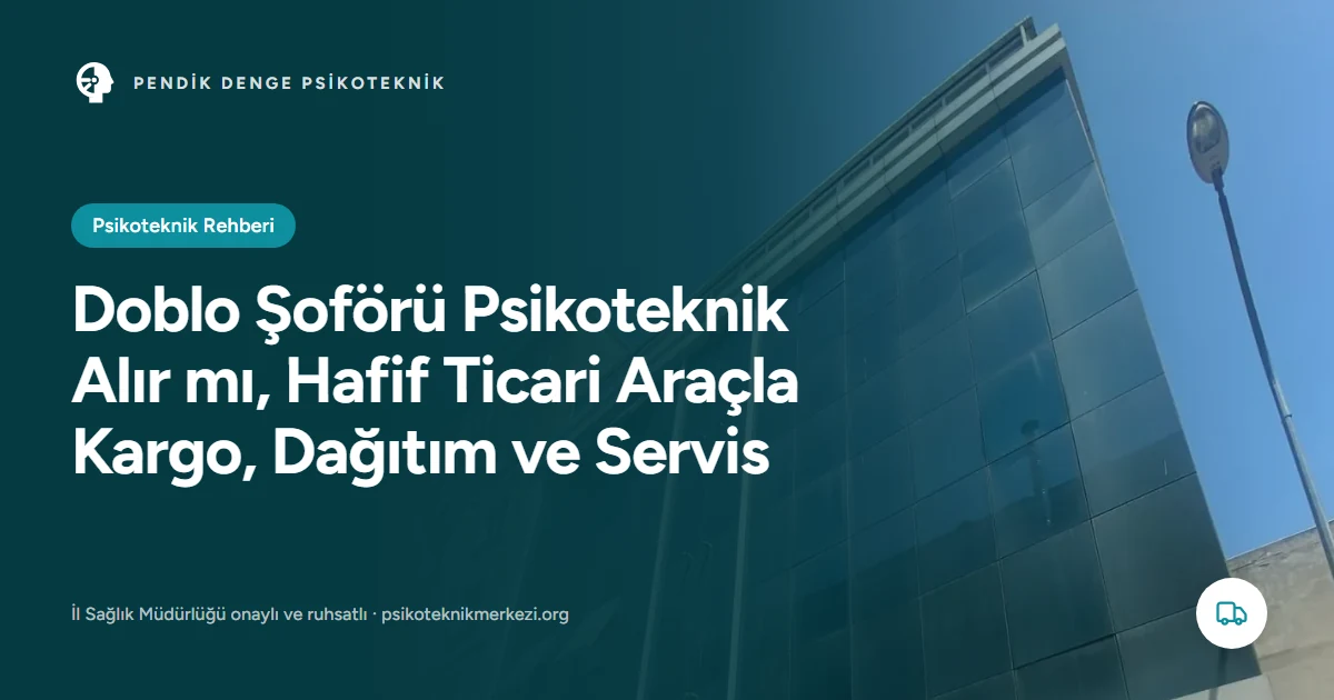 Doblo Şoförü Psikoteknik Alır mı, Hafif Ticari Araçla Kargo, Dağıtım ve Servis - Pendik Denge Psikoteknik Merkezi