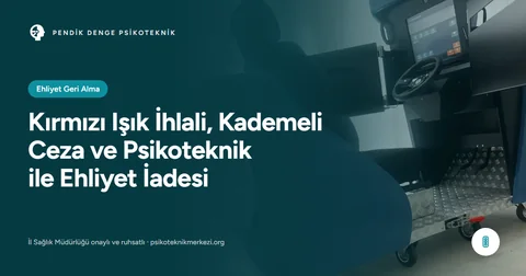 Kırmızı Işık İhlali, Kademeli Ceza ve Psikoteknik ile Ehliyet İadesi