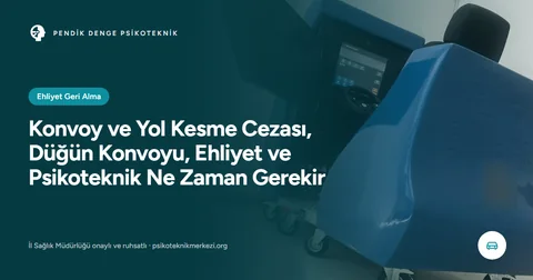 Konvoy ve Yol Kesme Cezası, Düğün Konvoyu, Ehliyet ve Psikoteknik Ne Zaman Gerekir