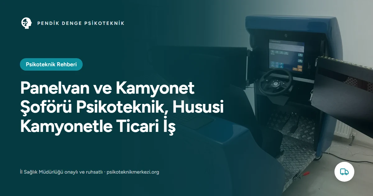 Panelvan ve Kamyonet Şoförü Psikoteknik, Hususi Kamyonetle Ticari İş - Pendik Denge Psikoteknik Merkezi