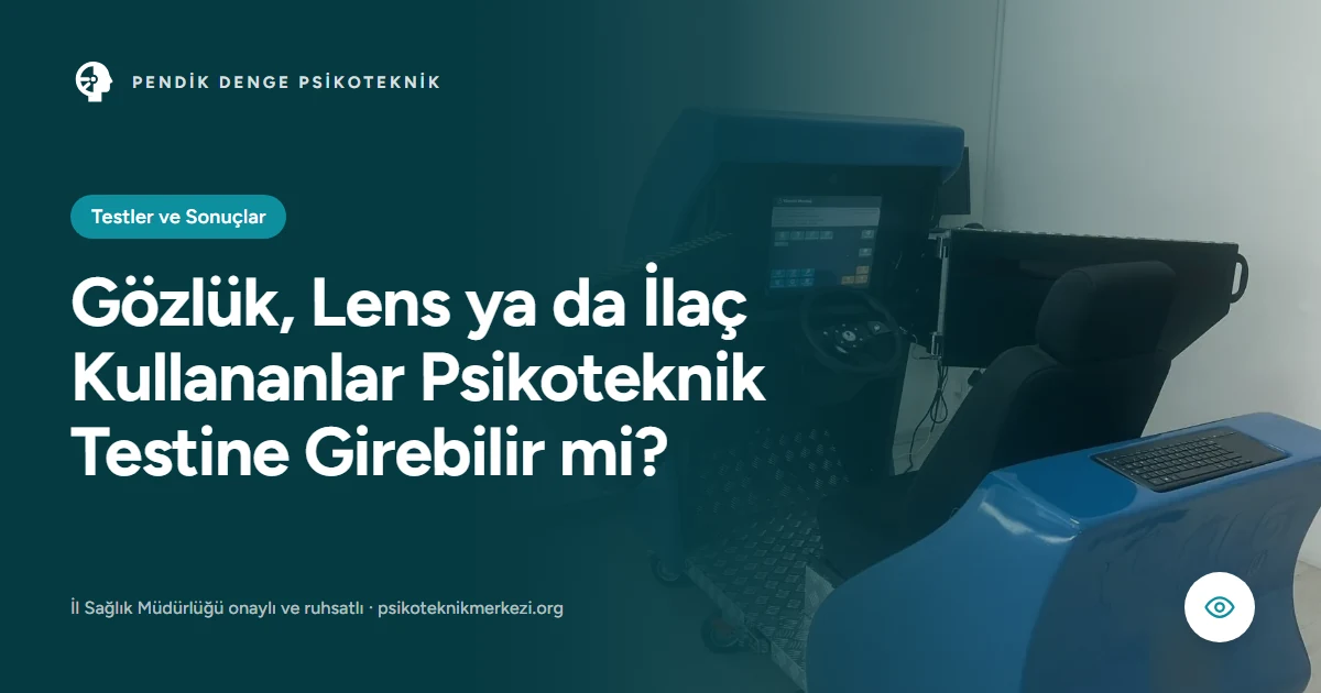 Gözlük, Lens ya da İlaç Kullananlar Psikoteknik Testine Girebilir mi? - Pendik Denge Psikoteknik Merkezi