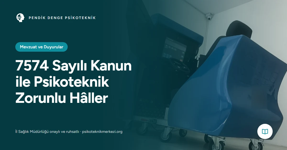 7574 Sayılı Kanun ile Psikoteknik Zorunlu Hâller - Pendik Denge Psikoteknik Merkezi