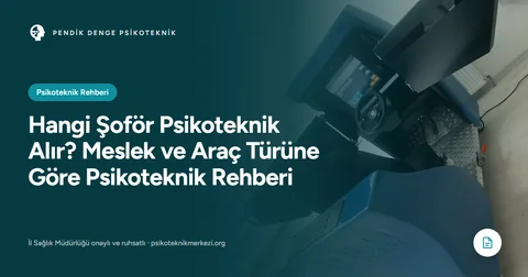 Hangi Şoför Psikoteknik Alır? Meslek ve Araç Türüne Göre Psikoteknik Rehberi