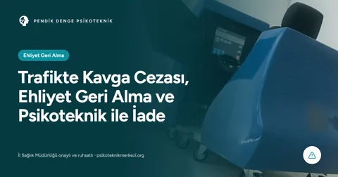 Trafikte Kavga Cezası, Ehliyet Geri Alma ve Psikoteknik ile İade
