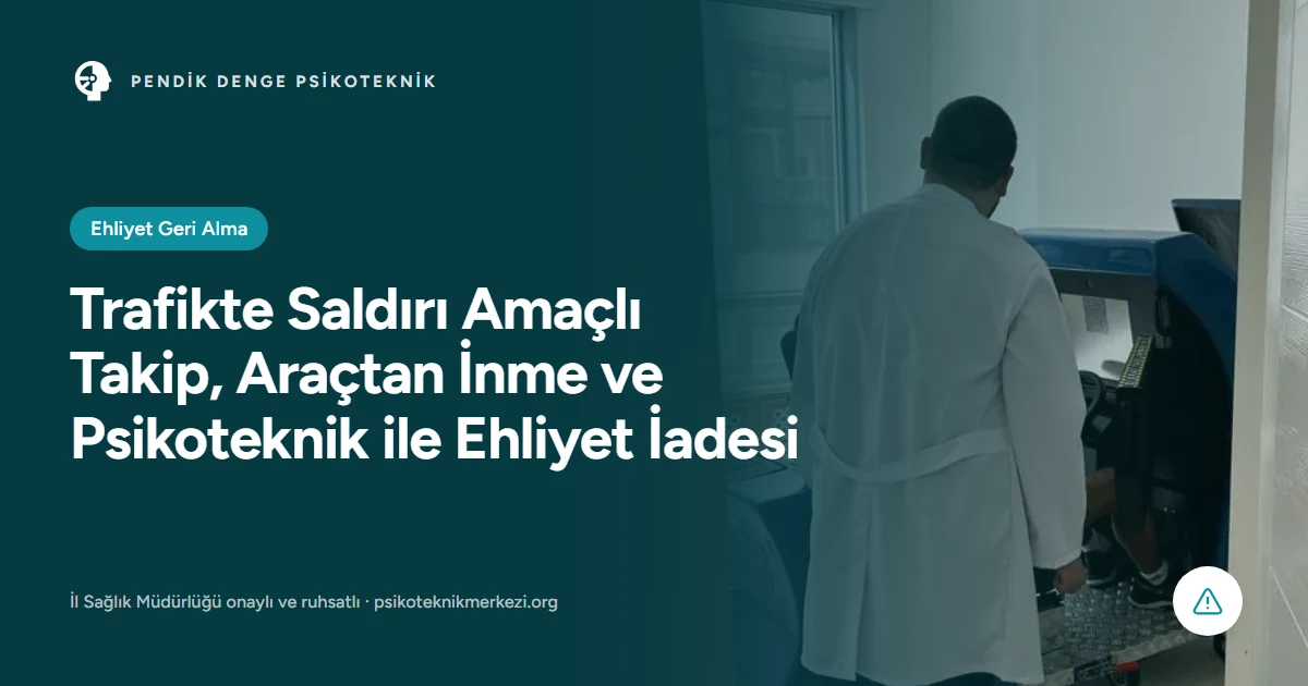 Trafikte Saldırı Amaçlı Takip, Araçtan İnme ve Psikoteknik ile Ehliyet İadesi - Pendik Denge Psikoteknik Merkezi