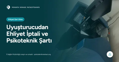 Uyuşturucudan Ehliyet İptali ve Psikoteknik Şartı